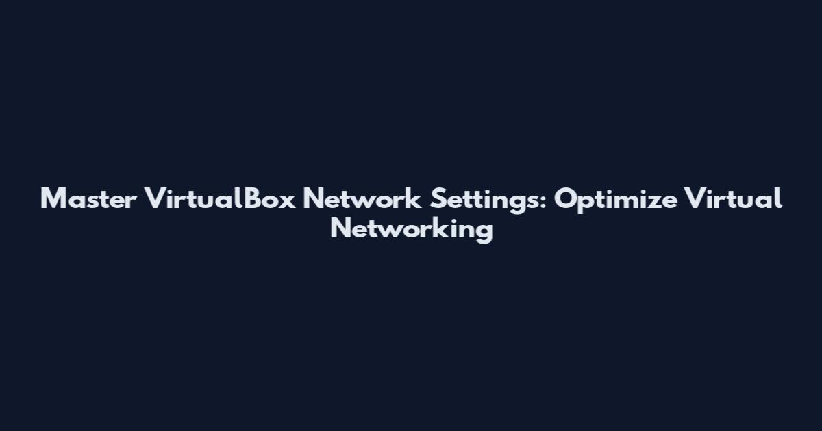 Master VirtualBox Network Settings: Optimize Virtual Networking