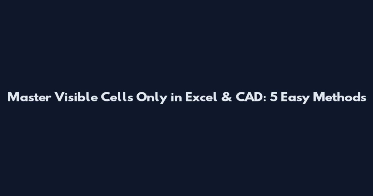 Master Visible Cells Only in Excel & CAD: 5 Easy Methods