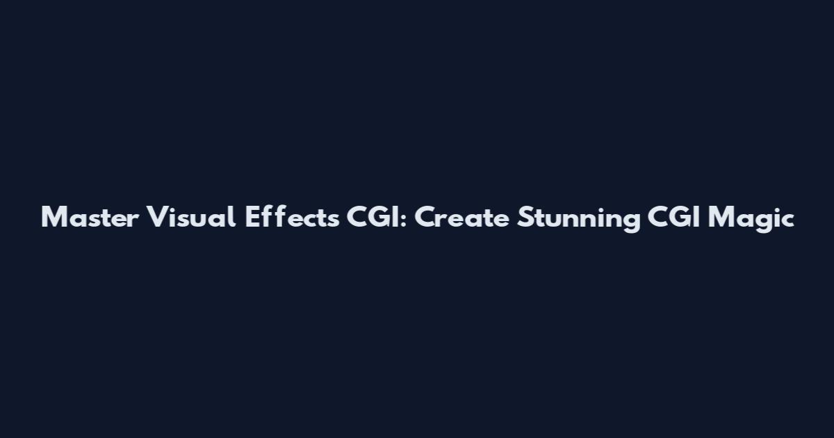 Master Visual Effects CGI: Create Stunning CGI Magic
