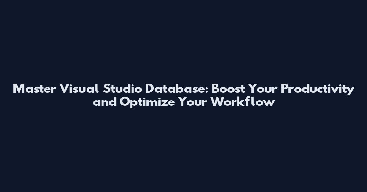 Master Visual Studio Database: Boost Your Productivity and Optimize Your Workflow