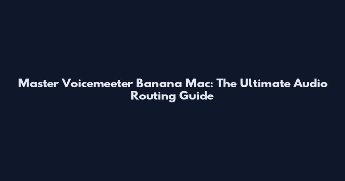 Master Voicemeeter Banana Mac: The Ultimate Audio Routing Guide