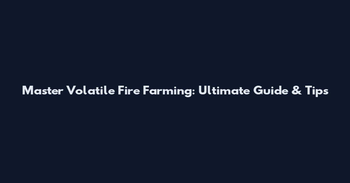 Master Volatile Fire Farming: Ultimate Guide & Tips