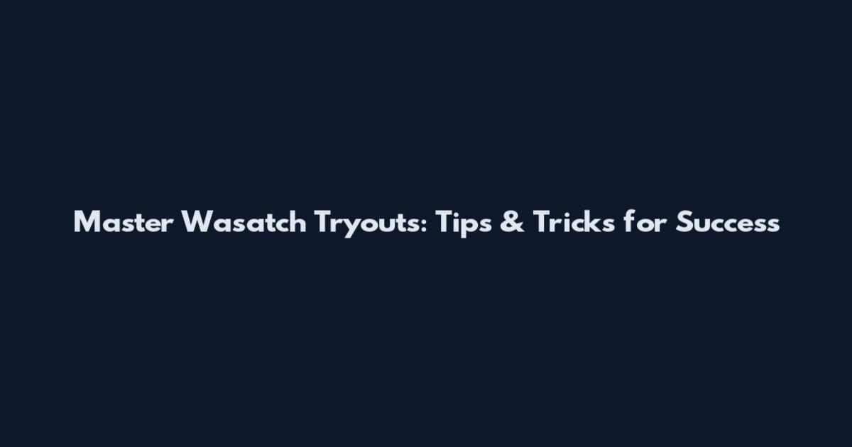 Master Wasatch Tryouts: Tips & Tricks for Success