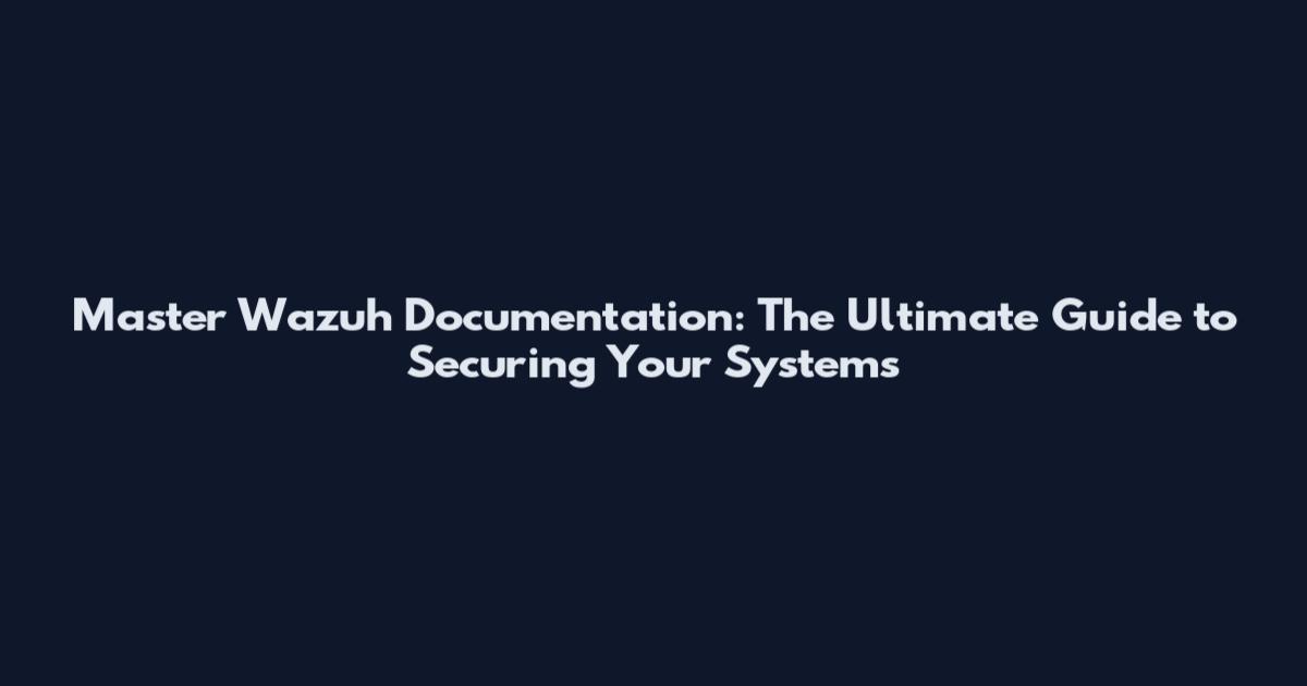 Master Wazuh Documentation: The Ultimate Guide to Securing Your Systems