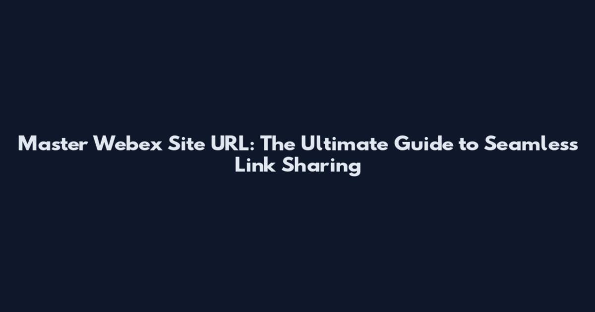 Master Webex Site URL: The Ultimate Guide to Seamless Link Sharing