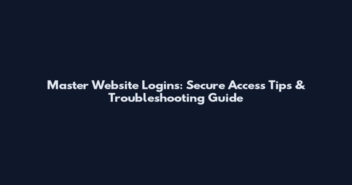 Master Website Logins: Secure Access Tips & Troubleshooting Guide