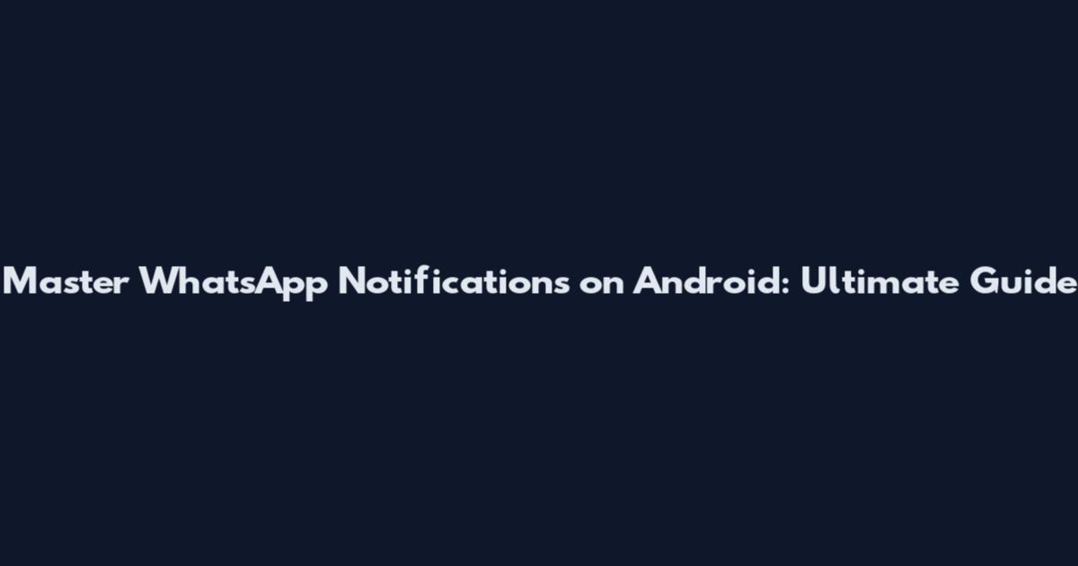Master WhatsApp Notifications on Android: Ultimate Guide