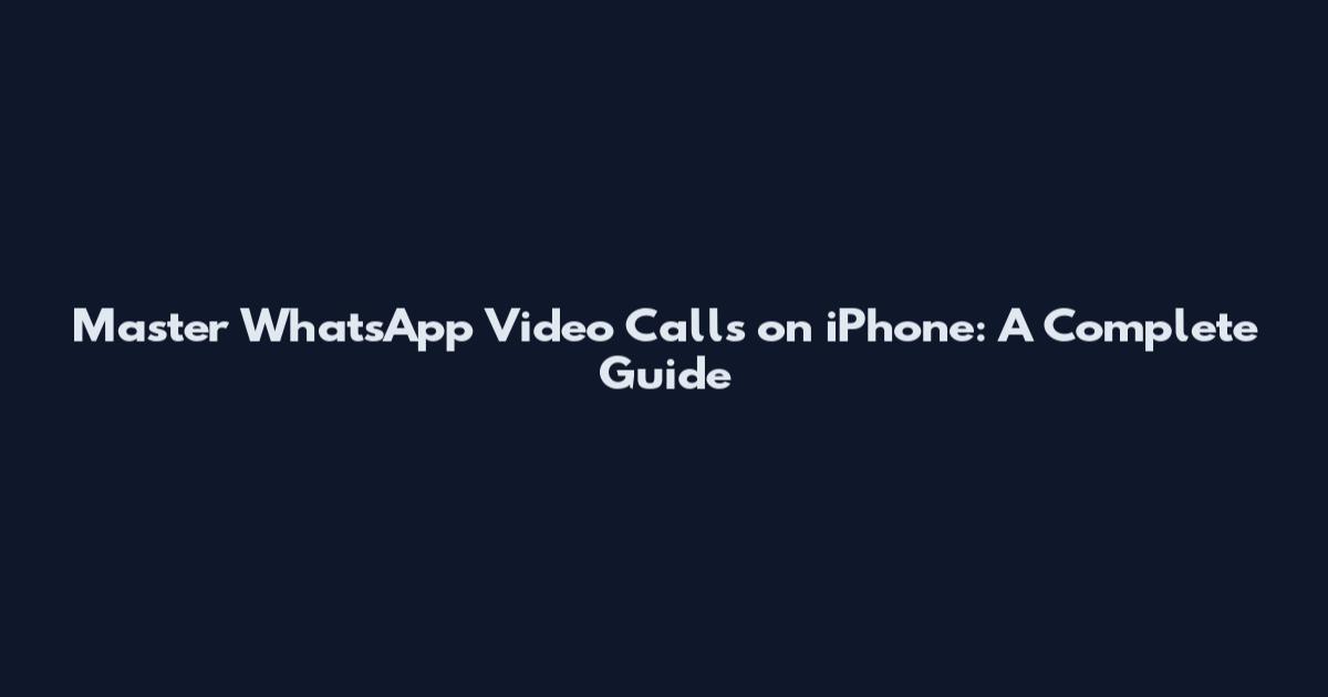 Master WhatsApp Video Calls on iPhone: A Complete Guide