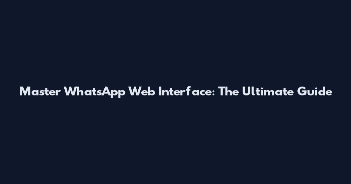 Master WhatsApp Web Interface: The Ultimate Guide