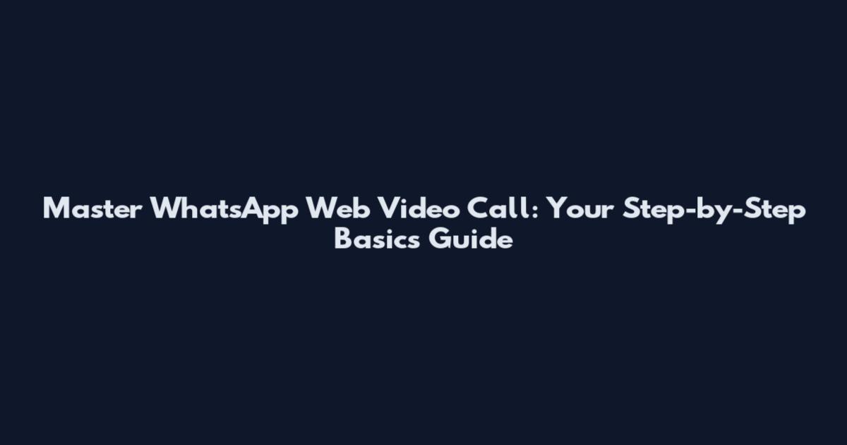 Master WhatsApp Web Video Call: Your Step-by-Step Basics Guide