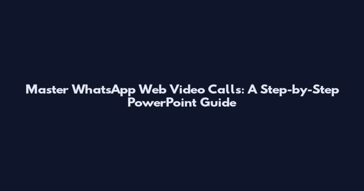 Master WhatsApp Web Video Calls: A Step-by-Step PowerPoint Guide