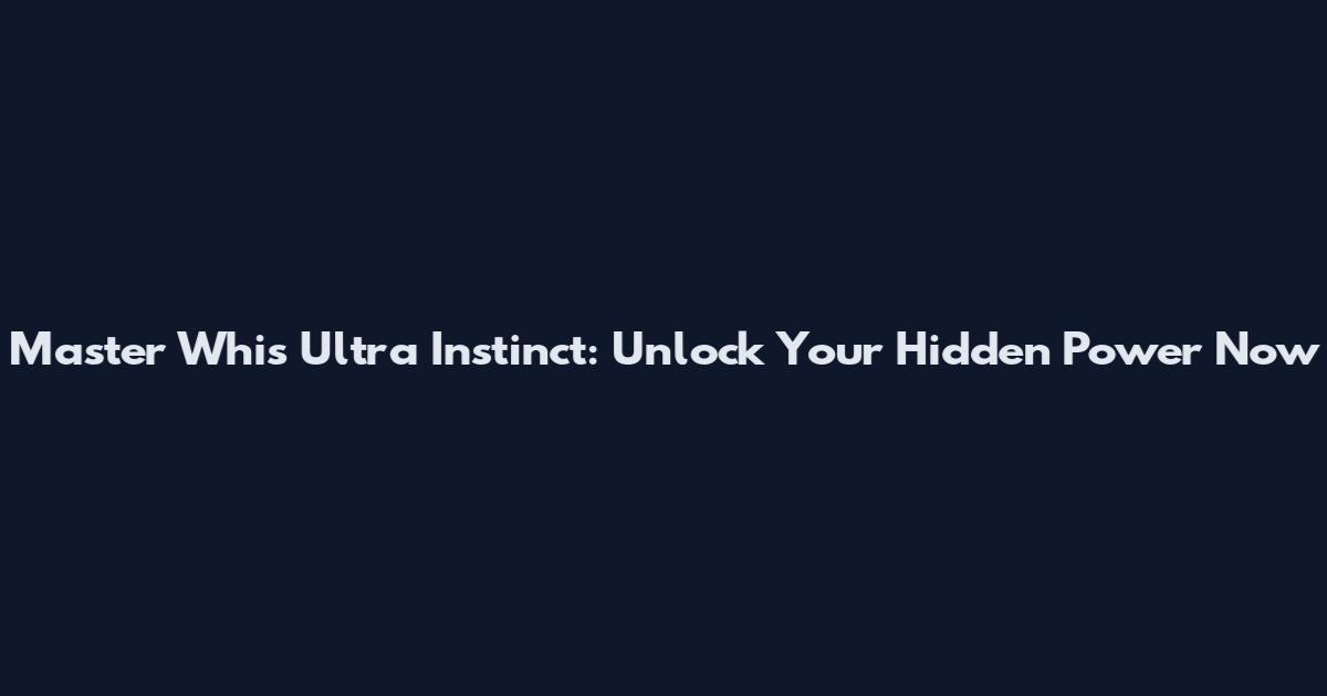 Master Whis Ultra Instinct: Unlock Your Hidden Power Now