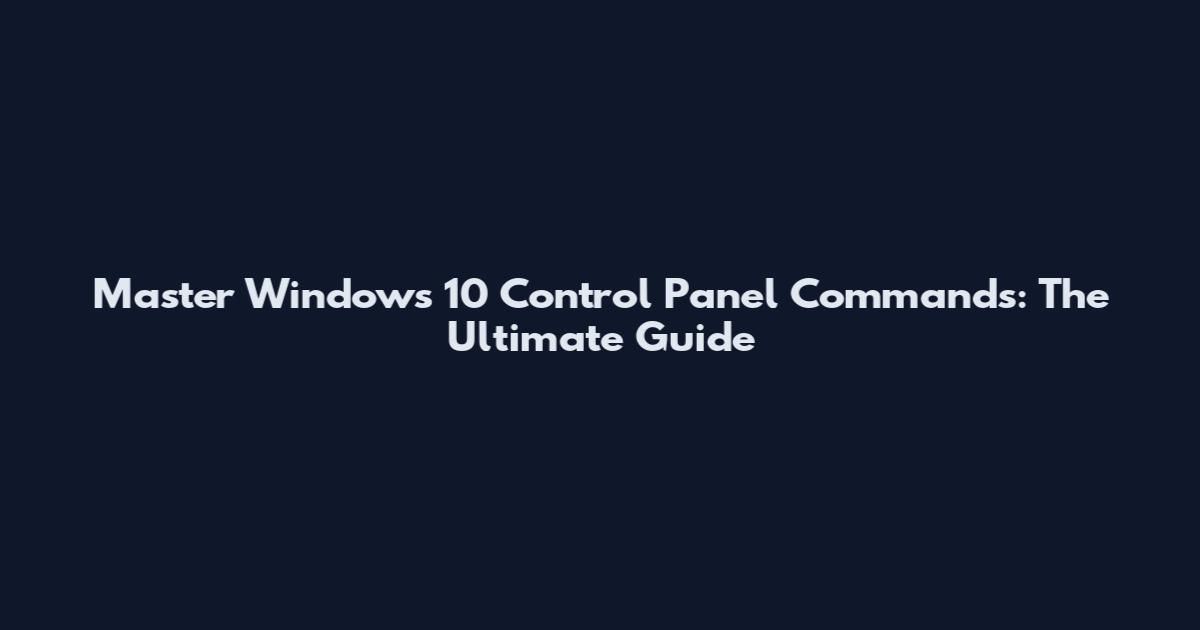 Master Windows 10 Control Panel Commands: The Ultimate Guide
