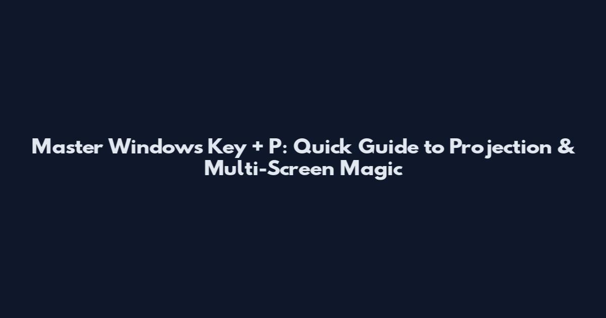 Master Windows Key + P: Quick Guide to Projection & Multi-Screen Magic