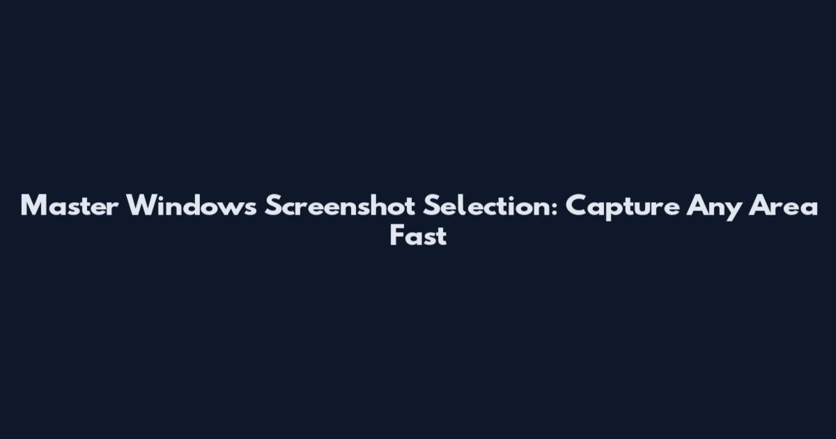 Master Windows Screenshot Selection: Capture Any Area Fast