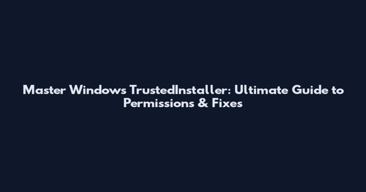 Master Windows TrustedInstaller: Ultimate Guide to Permissions & Fixes