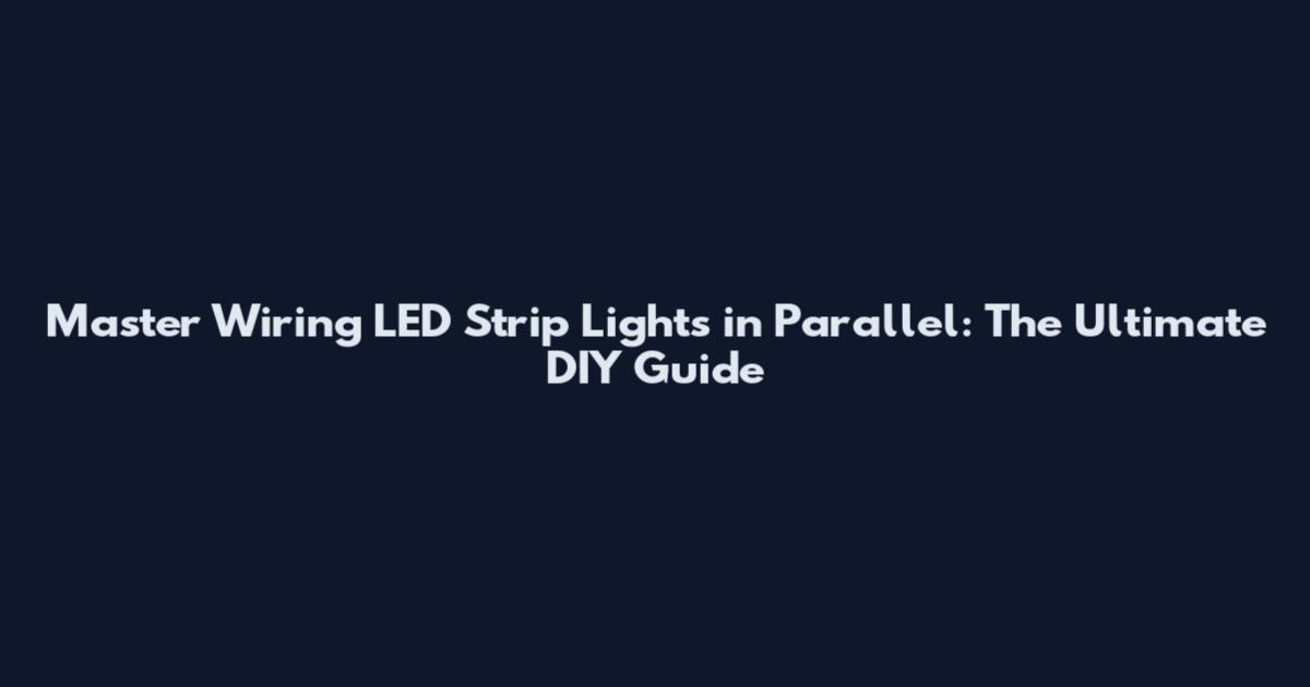 Master Wiring LED Strip Lights in Parallel: The Ultimate DIY Guide