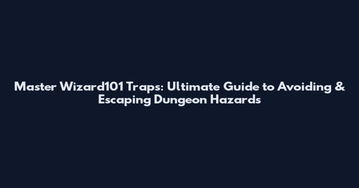 Master Wizard101 Traps: Ultimate Guide to Avoiding & Escaping Dungeon Hazards
