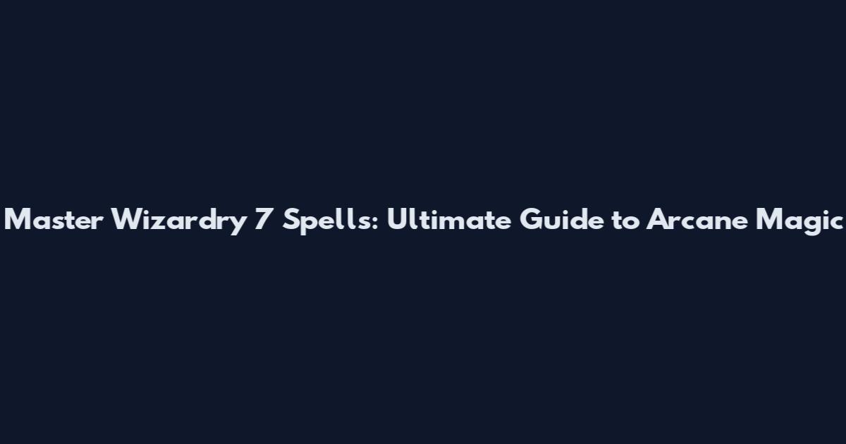 Master Wizardry 7 Spells: Ultimate Guide to Arcane Magic