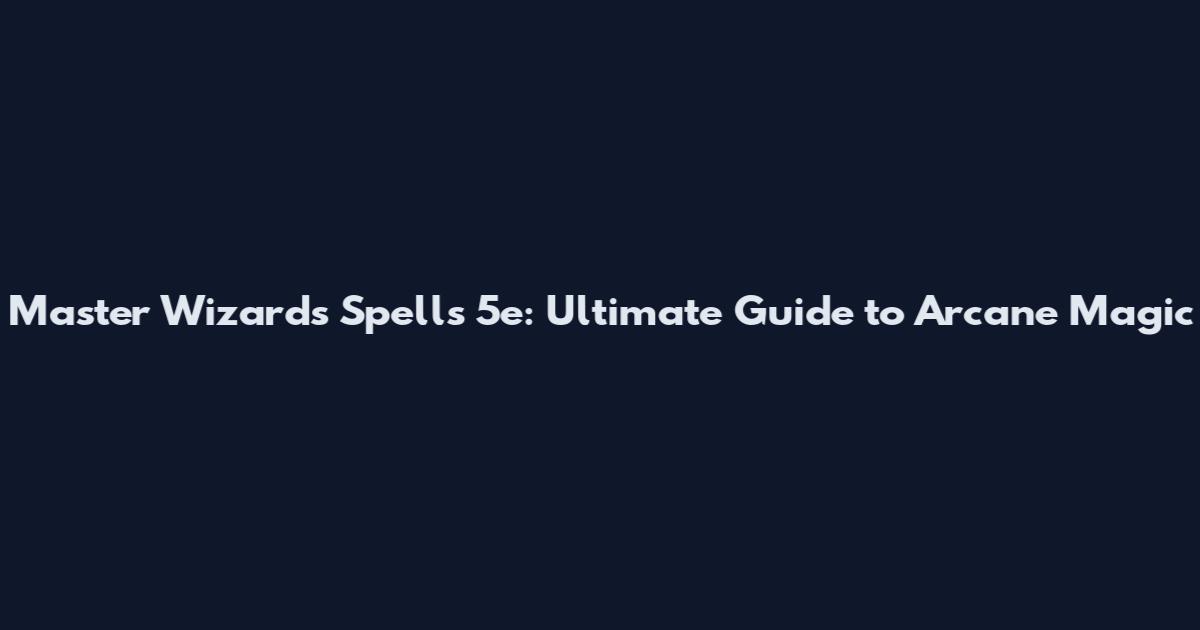 Master Wizards Spells 5e: Ultimate Guide to Arcane Magic