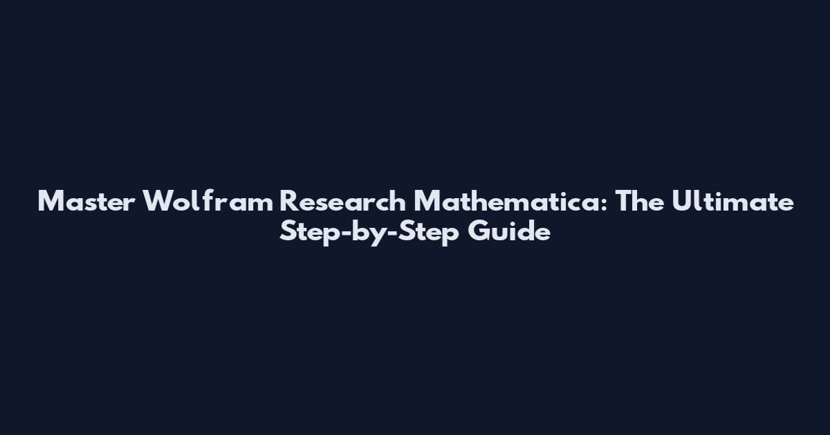 Master Wolfram Research Mathematica: The Ultimate Step-by-Step Guide
