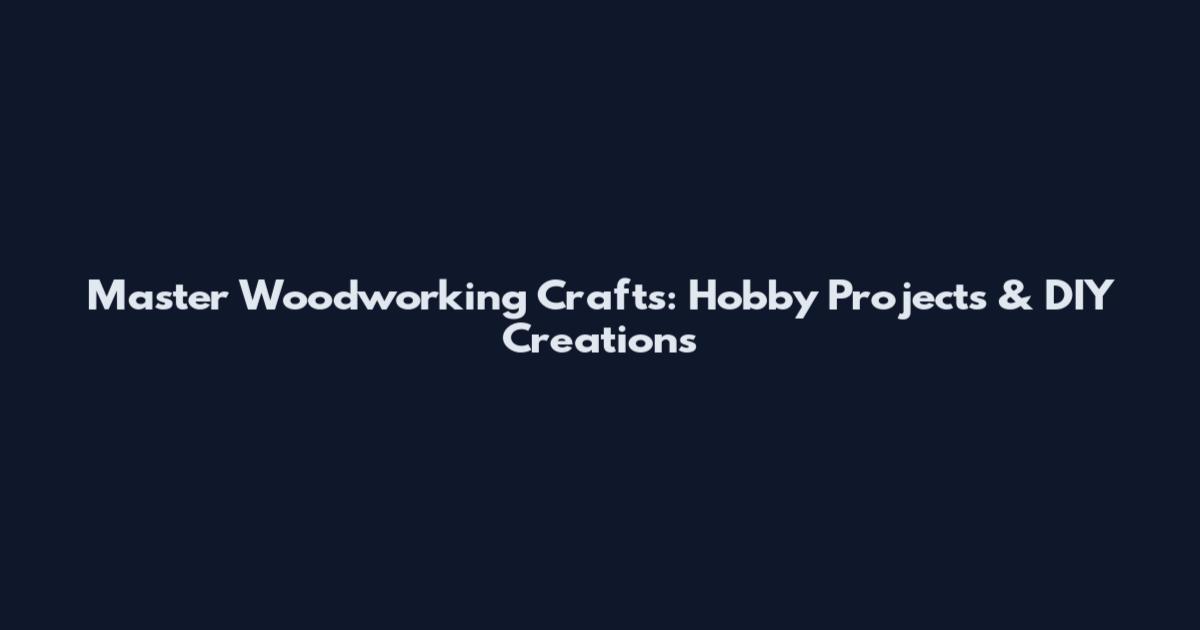 Master Woodworking Crafts: Hobby Projects & DIY Creations