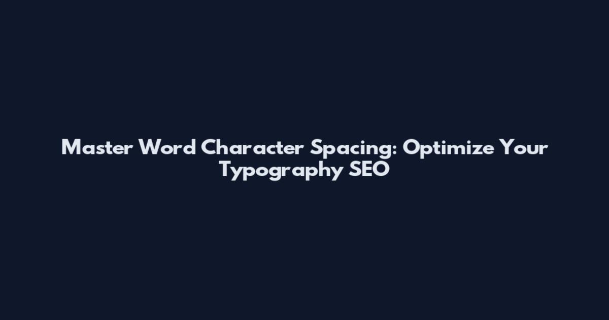 Master Word Character Spacing: Optimize Your Typography SEO