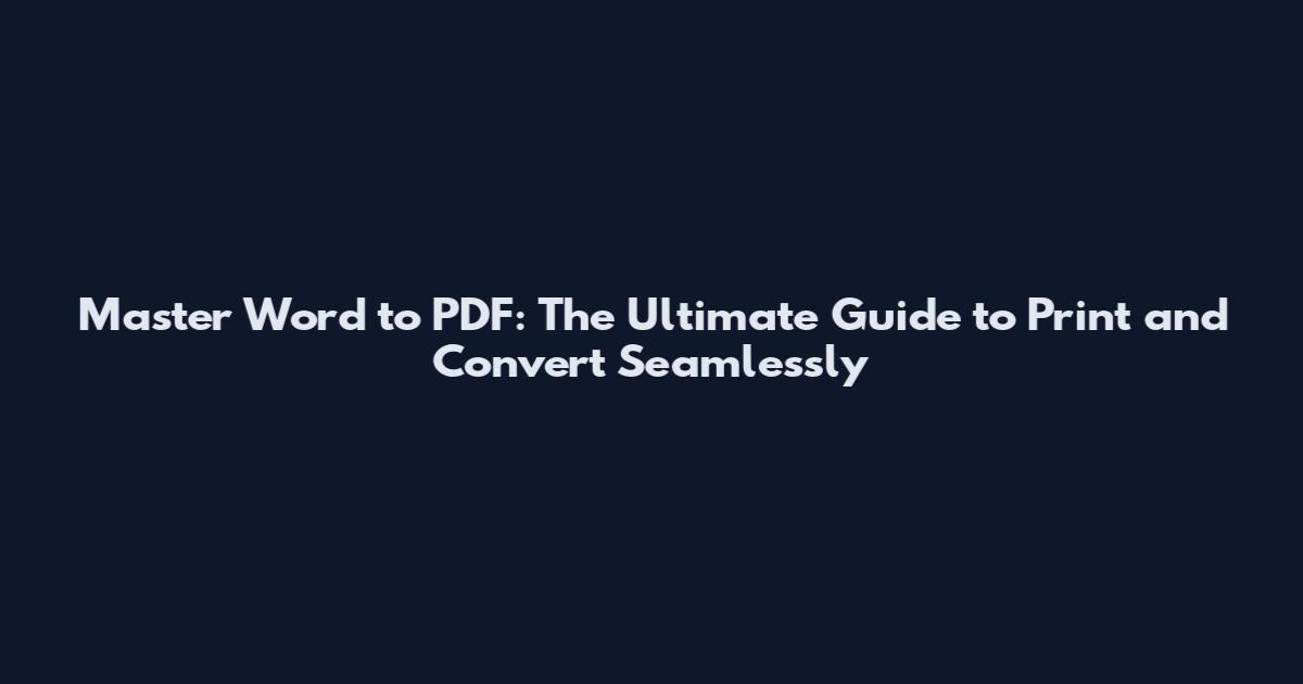 Master Word to PDF: The Ultimate Guide to Print and Convert Seamlessly