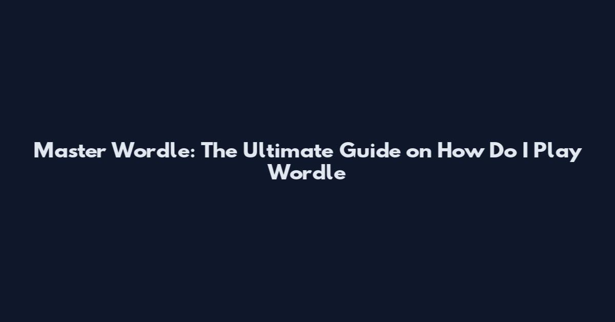 Master Wordle: The Ultimate Guide on How Do I Play Wordle