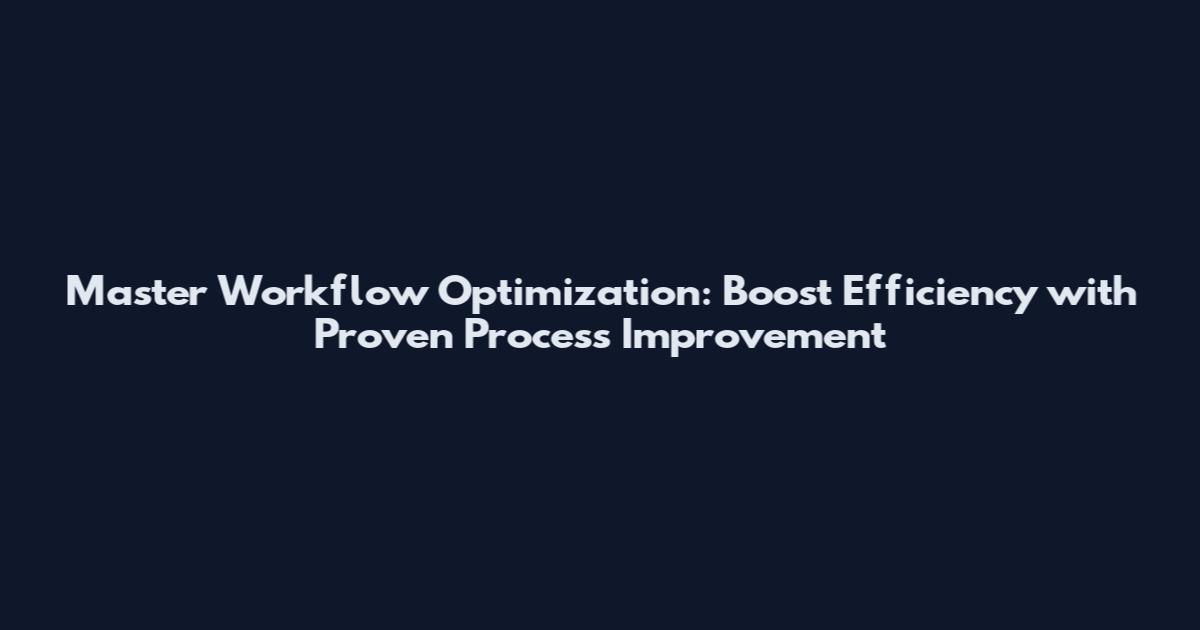 Master Workflow Optimization: Boost Efficiency with Proven Process Improvement
