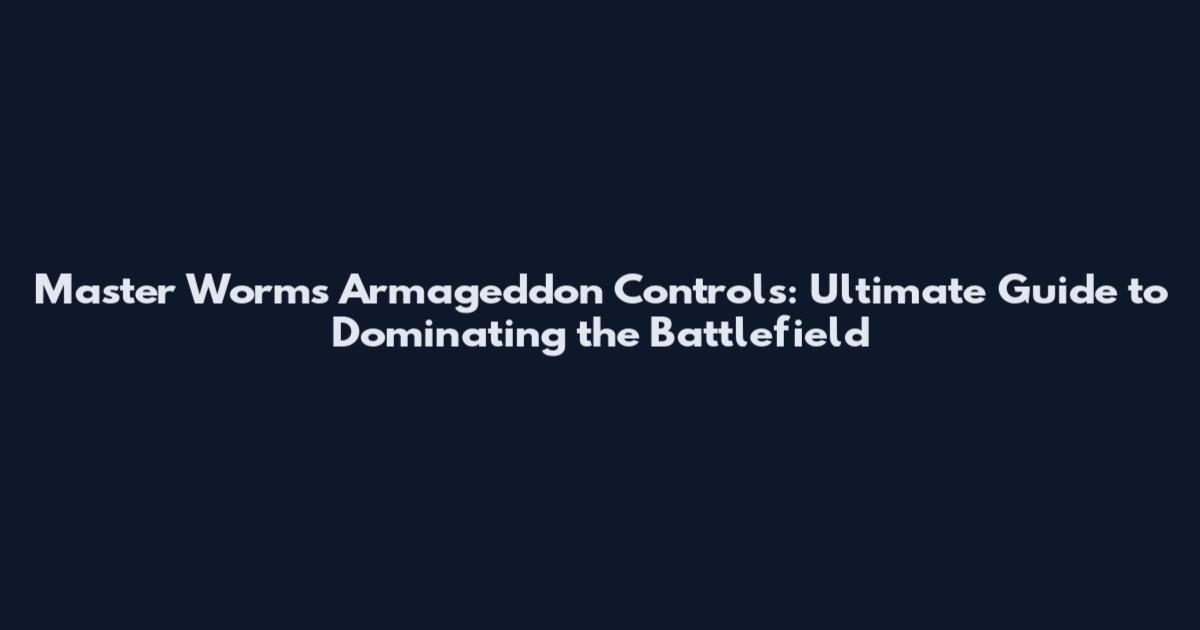 Master Worms Armageddon Controls: Ultimate Guide to Dominating the Battlefield