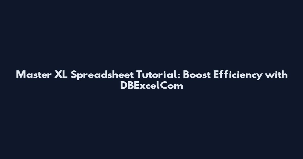 Master XL Spreadsheet Tutorial: Boost Efficiency with DBExcelCom