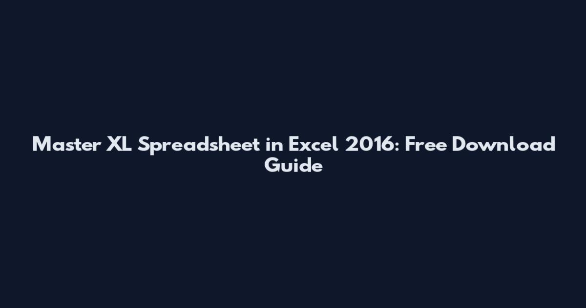 Master XL Spreadsheet in Excel 2016: Free Download Guide