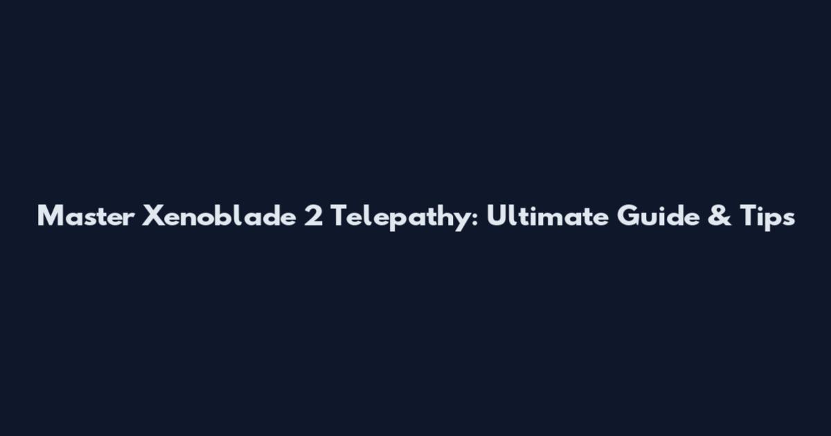 Master Xenoblade 2 Telepathy: Ultimate Guide & Tips