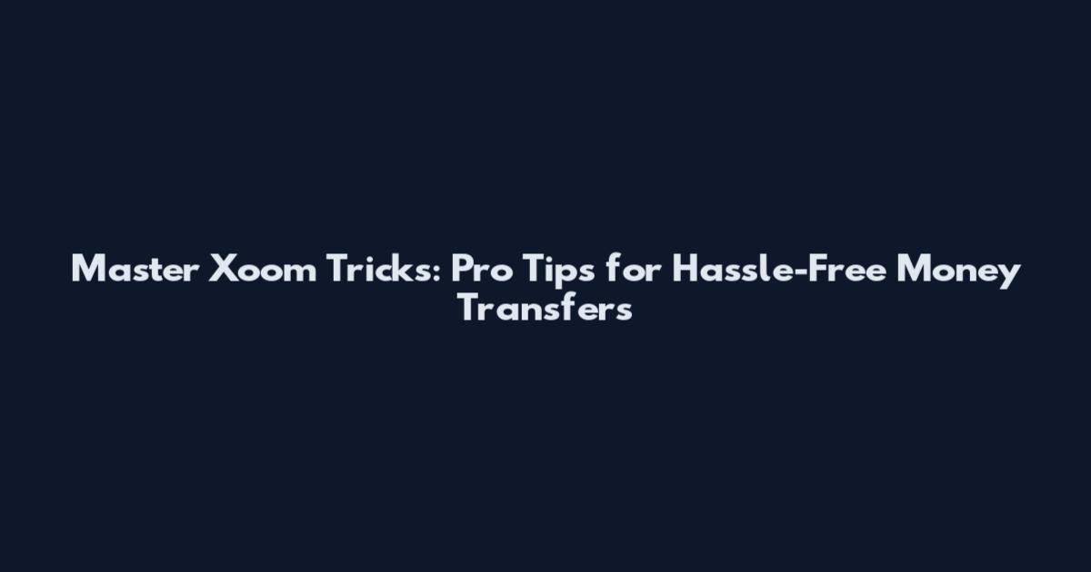 Master Xoom Tricks: Pro Tips for Hassle-Free Money Transfers