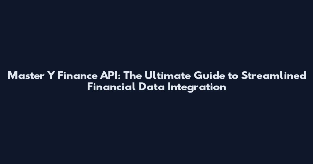 Master Y Finance API: The Ultimate Guide to Streamlined Financial Data Integration
