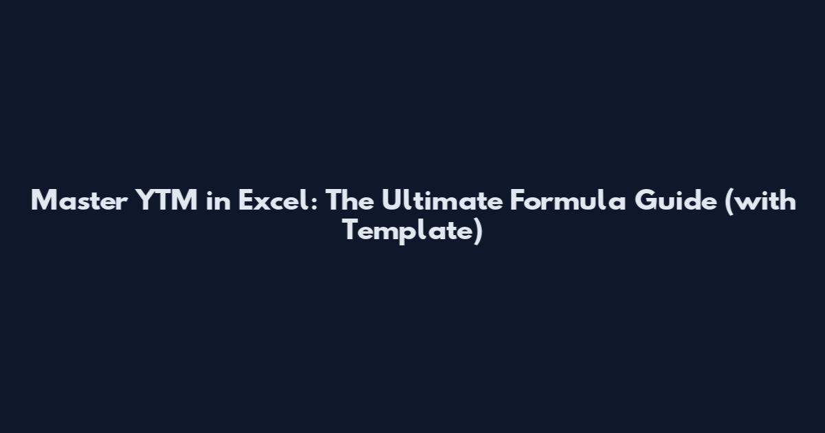 Master YTM in Excel: The Ultimate Formula Guide (with Template)