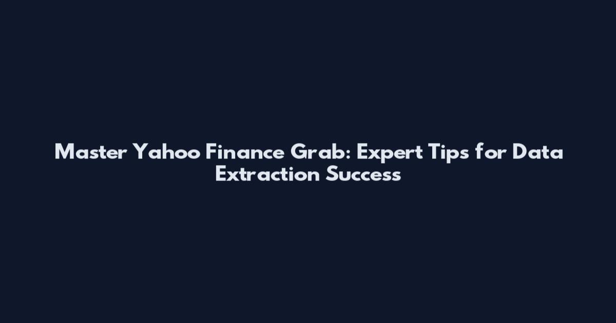 Master Yahoo Finance Grab: Expert Tips for Data Extraction Success