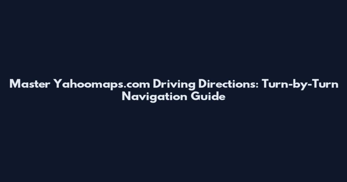 Master Yahoomaps.com Driving Directions: Turn-by-Turn Navigation Guide