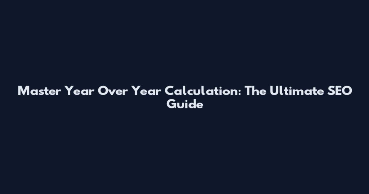 Master Year Over Year Calculation: The Ultimate SEO Guide