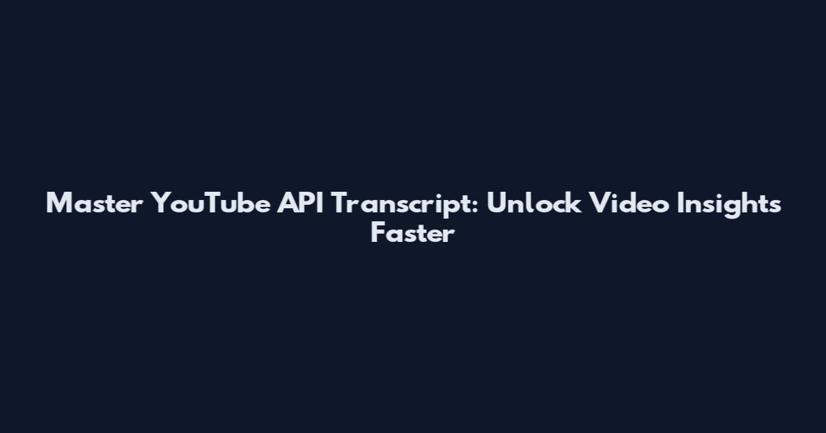 Master YouTube API Transcript: Unlock Video Insights Faster