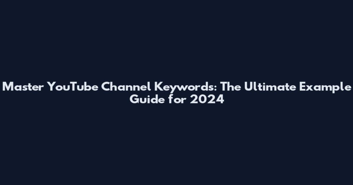 Master YouTube Channel Keywords: The Ultimate Example Guide for 2024
