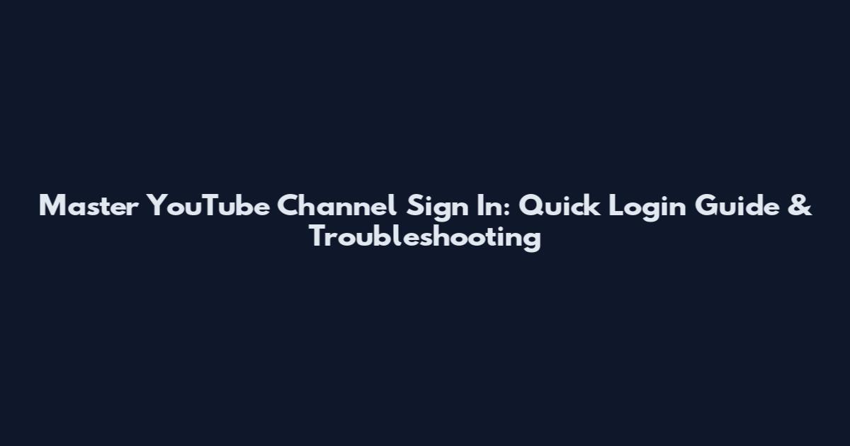 Master YouTube Channel Sign In: Quick Login Guide & Troubleshooting