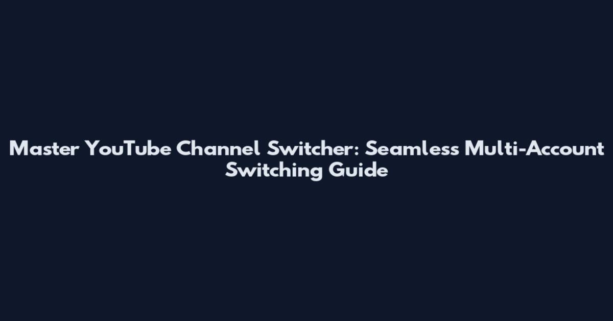 Master YouTube Channel Switcher: Seamless Multi-Account Switching Guide