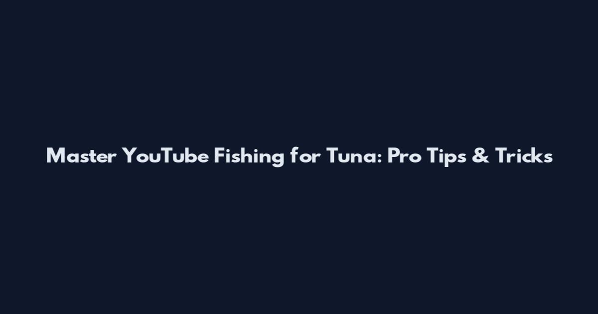 Master YouTube Fishing for Tuna: Pro Tips & Tricks