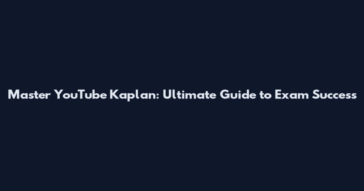 Master YouTube Kaplan: Ultimate Guide to Exam Success
