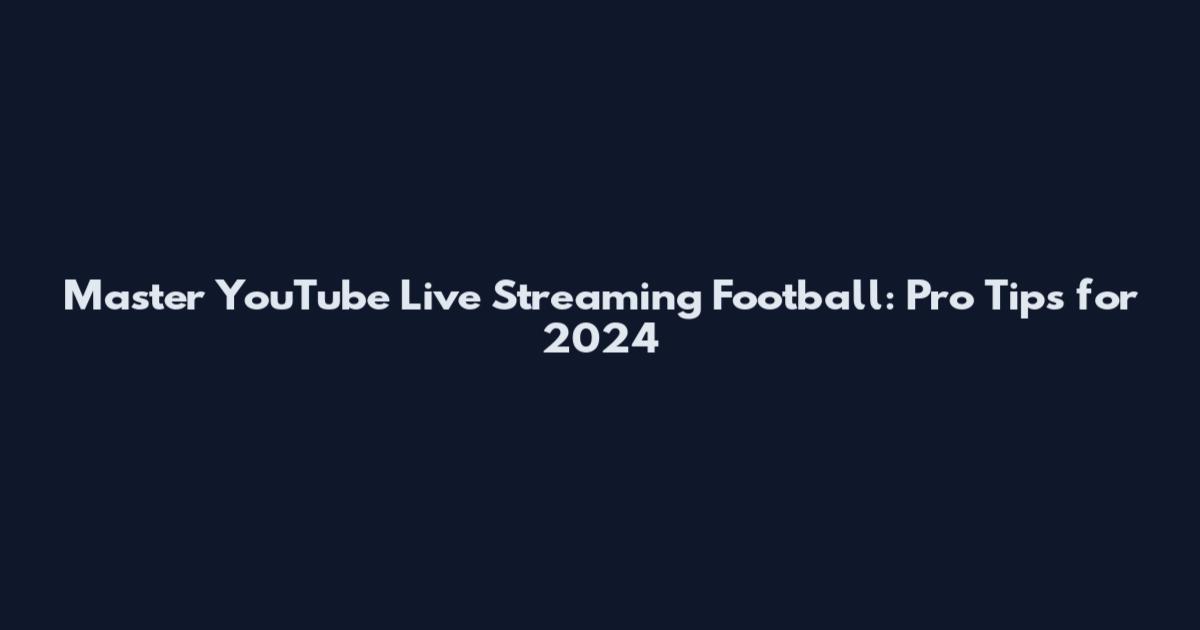 Master YouTube Live Streaming Football: Pro Tips for 2024