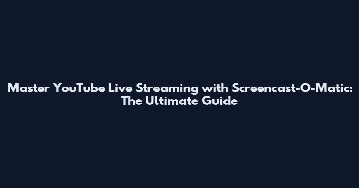 Master YouTube Live Streaming with Screencast-O-Matic: The Ultimate Guide