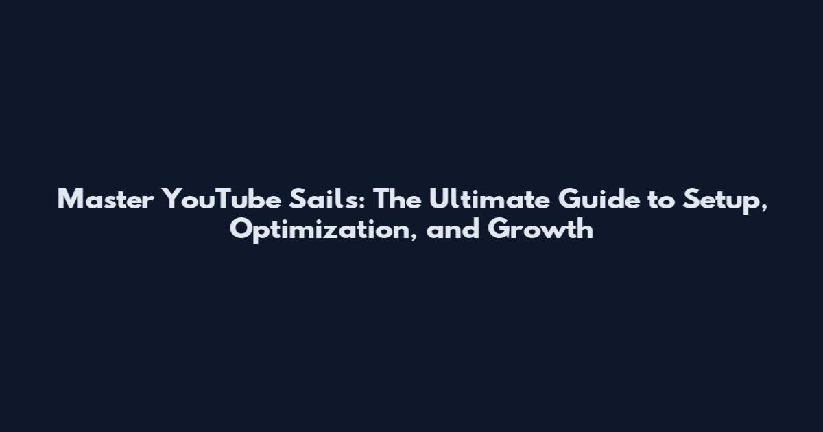 Master YouTube Sails: The Ultimate Guide to Setup, Optimization, and Growth