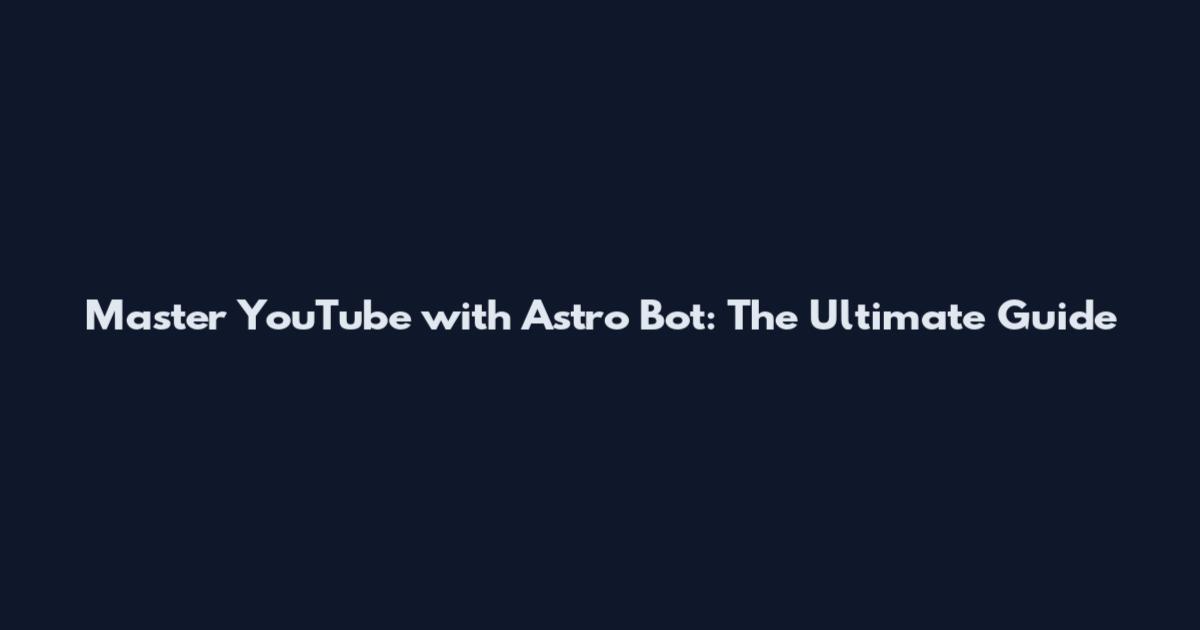 Master YouTube with Astro Bot: The Ultimate Guide